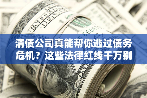 济南清债公司真能帮你逃过债务危机？这些法律红线千万别踩