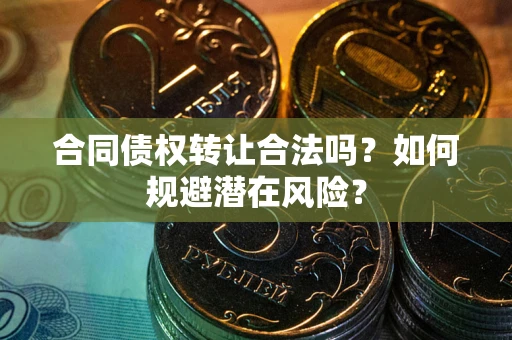 济南合同债权转让合法吗?如何规避潜在风险? 济南合同债权转让合法吗?如何规避潜在风险?