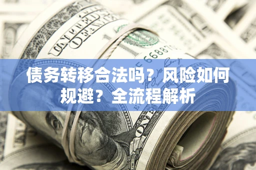 济南债务转移合法吗？风险如何规避？全流程解析