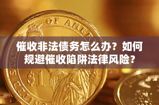 济南催收非法债务怎么办？如何规避催收陷阱法律风险？
