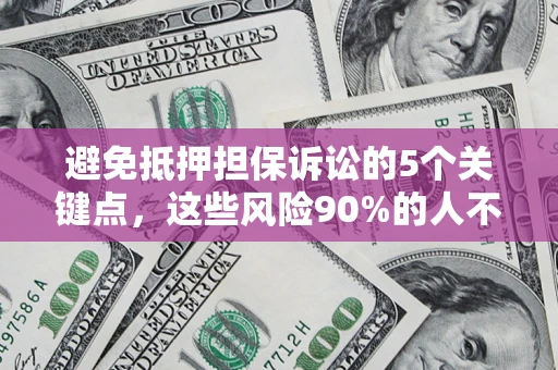 济南避免抵押担保诉讼的5个关键点，这些风险90%的人不知道！