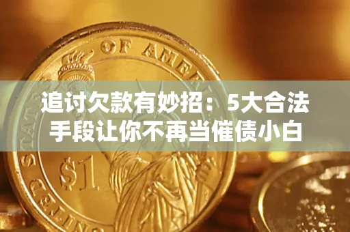 济南追讨欠款有妙招：5大合法手段让你不再当催债小白
