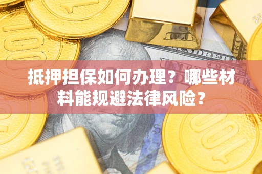 济南抵押担保如何办理？哪些材料能规避法律风险？