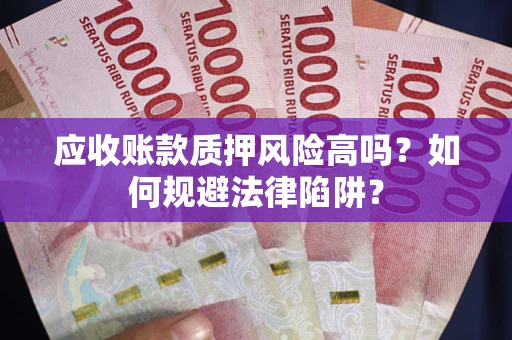 济南应收账款质押风险高吗？如何规避法律陷阱？