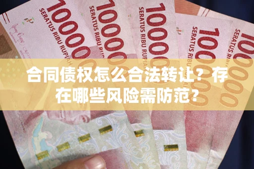 济南合同债权怎么合法转让？存在哪些风险需防范？