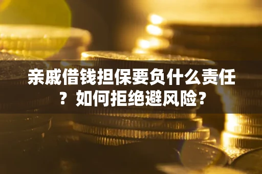 济南亲戚借钱担保要负什么责任？如何拒绝避风险？