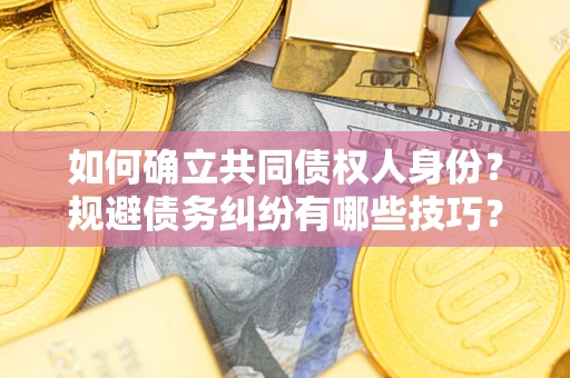 济南如何确立共同债权人身份？规避债务纠纷有哪些技巧？
