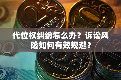 济南代位权纠纷怎么办？诉讼风险如何有效规避？