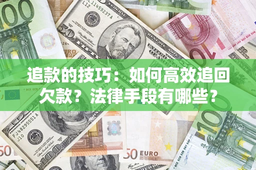 济南追款的技巧：如何高效追回欠款？法律手段有哪些？
