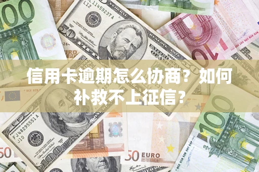 济南信用卡逾期怎么协商？如何补救不上征信？