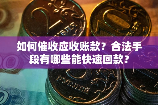 济南如何催收应收账款？合法手段有哪些能快速回款？