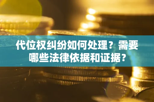 济南代位权纠纷如何处理？需要哪些法律依据和证据？