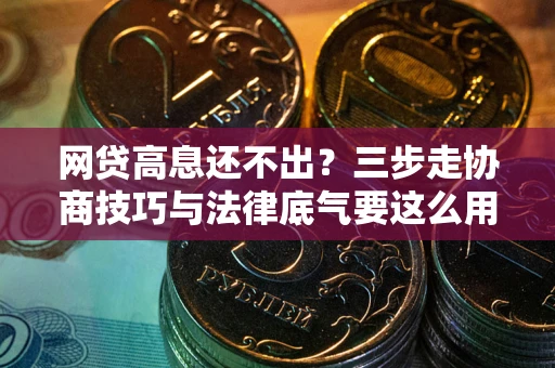 济南网贷高息还不出？三步走协商技巧与法律底气要这么用