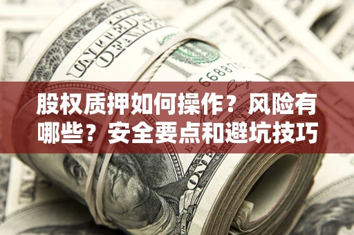 济南股权质押如何操作？风险有哪些？安全要点和避坑技巧？