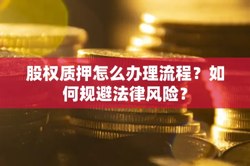 济南股权质押怎么办理流程？如何规避法律风险？