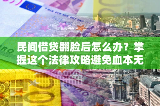 济南民间借贷翻脸后怎么办？掌握这个法律攻略避免血本无归