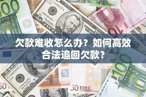 济南欠款难收怎么办？如何高效合法追回欠款？