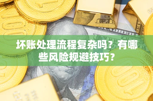 济南坏账处理流程复杂吗？有哪些风险规避技巧？