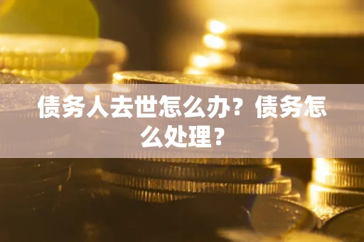 济南债务人去世怎么办？债务怎么处理？