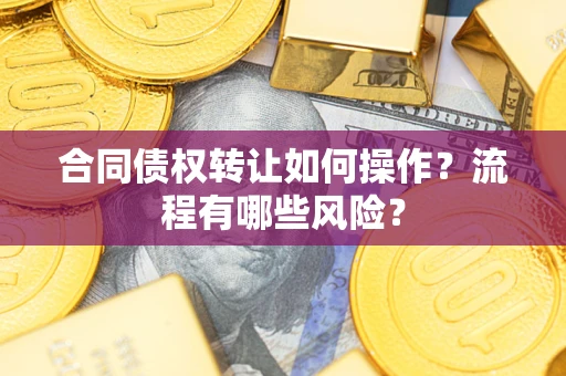 济南合同债权转让如何操作？流程有哪些风险？