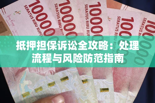 济南抵押担保诉讼全攻略：处理流程与风险防范指南