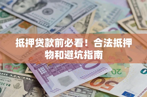 济南抵押贷款前必看！合法抵押物和避坑指南