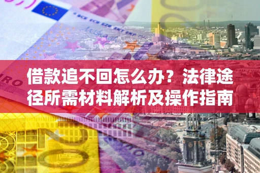 济南借款追不回怎么办?法律途径所需材料解析及操作指南 济南借款追不回怎么办?法律途径所需材料解析及操作指南