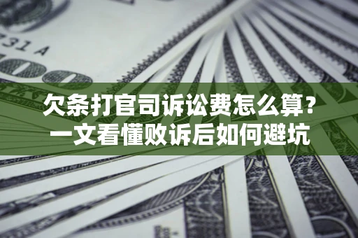 济南欠条打官司诉讼费怎么算？一文看懂败诉后如何避坑