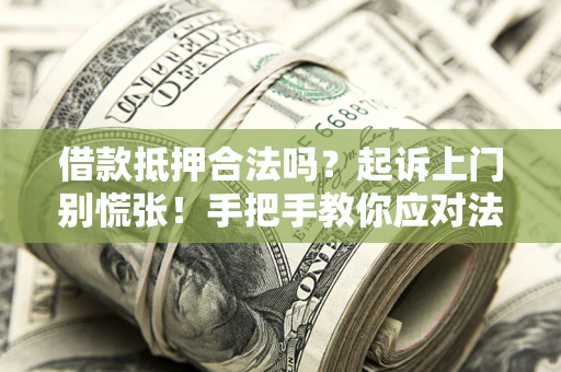 济南借款抵押合法吗？起诉上门别慌张！手把手教你应对法律程序