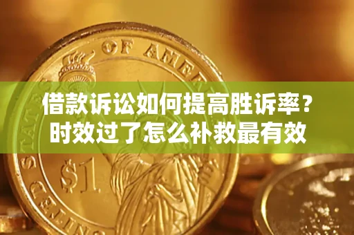 济南借款诉讼如何提高胜诉率？时效过了怎么补救最有效