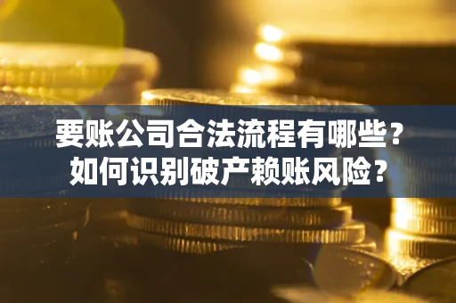 济南要账公司合法流程有哪些？如何识别破产赖账风险？