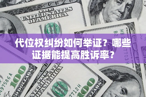 济南代位权纠纷如何举证？哪些证据能提高胜诉率？