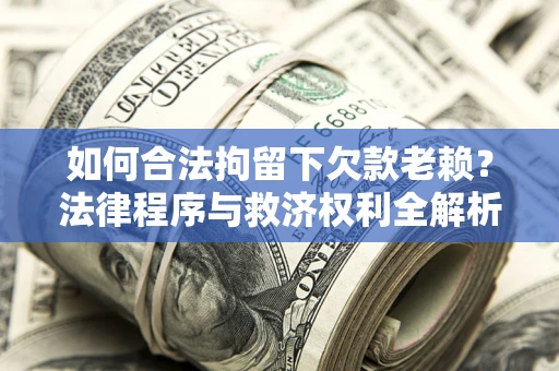 济南如何合法拘留下欠款老赖？法律程序与救济权利全解析