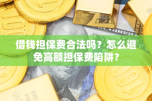 济南借钱担保费合法吗？怎么避免高额担保费陷阱？