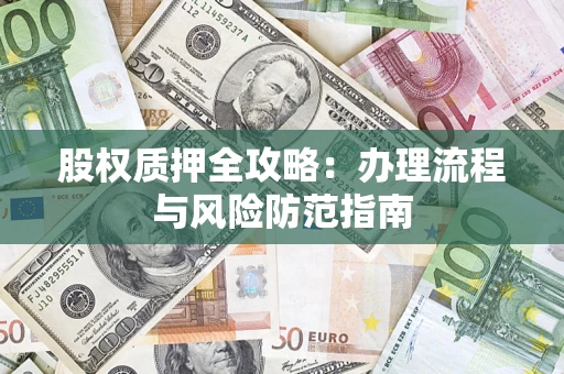 济南股权质押全攻略：办理流程与风险防范指南