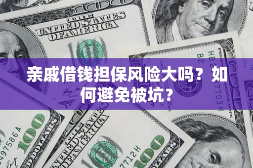 济南亲戚借钱担保风险大吗？如何避免被坑？