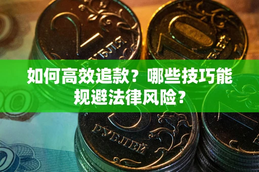 济南如何高效追款？哪些技巧能规避法律风险？