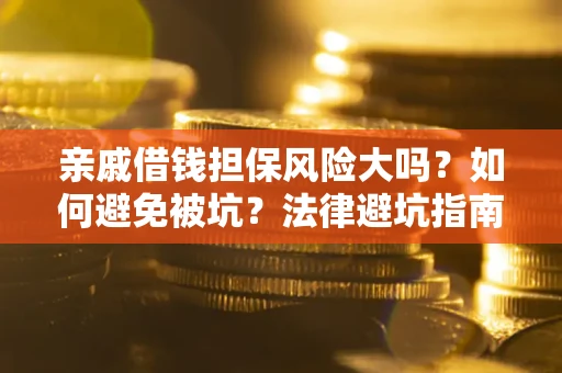 济南亲戚借钱担保风险大吗？如何避免被坑？法律避坑指南