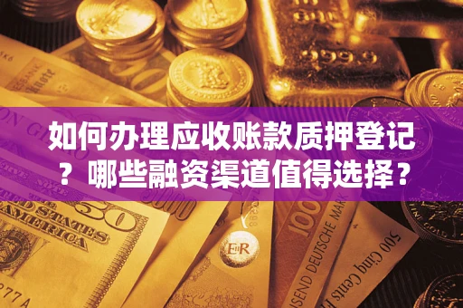 济南如何办理应收账款质押登记？哪些融资渠道值得选择？