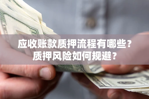 济南应收账款质押流程有哪些？质押风险如何规避？