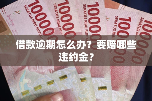 济南借款逾期怎么办？要赔哪些违约金？