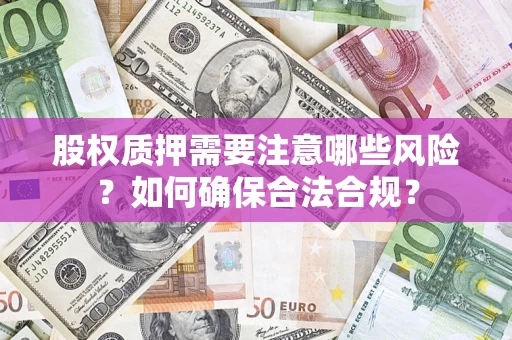 济南股权质押需要注意哪些风险？如何确保合法合规？