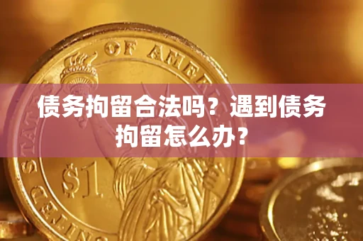 济南债务拘留合法吗？遇到债务拘留怎么办？