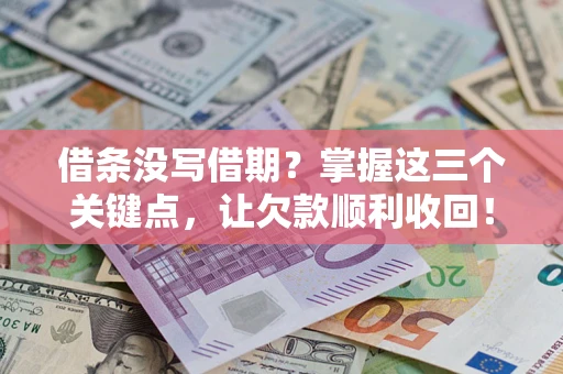 济南借条没写借期？掌握这三个关键点，让欠款顺利收回！