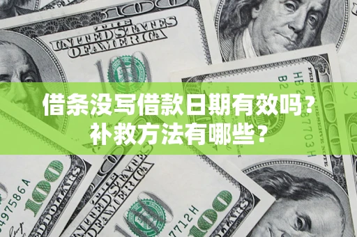 济南借条没写借款日期有效吗?补救方法有哪些? 济南借条没写借款日期有效吗?补救方法有哪些?