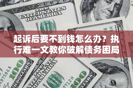 济南起诉后要不到钱怎么办？执行难一文教你破解债务困局
