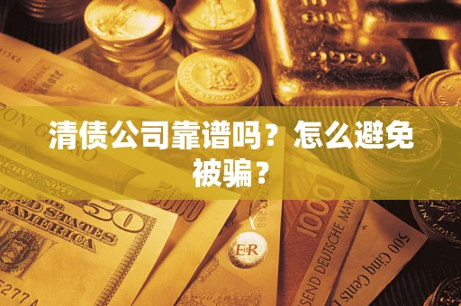 济南清债公司靠谱吗？怎么避免被骗？