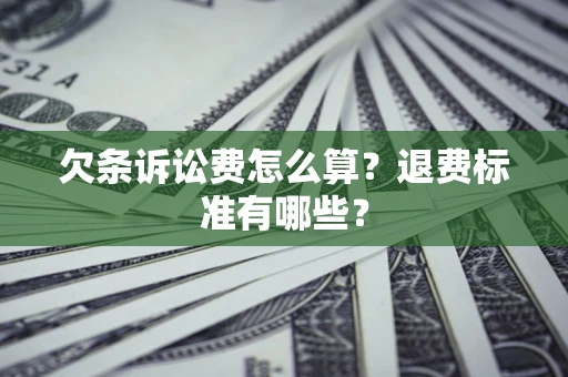 济南欠条诉讼费怎么算？退费标准有哪些？