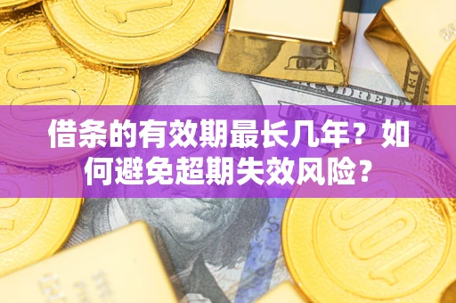 济南借条的有效期最长几年？如何避免超期失效风险？