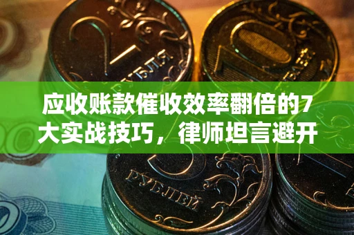 济南应收账款催收效率翻倍的7大实战技巧，律师坦言避开这些法律雷区最关键